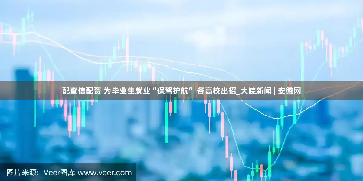 配查信配资 为毕业生就业“保驾护航” 各高校出招_大皖新闻 | 安徽网