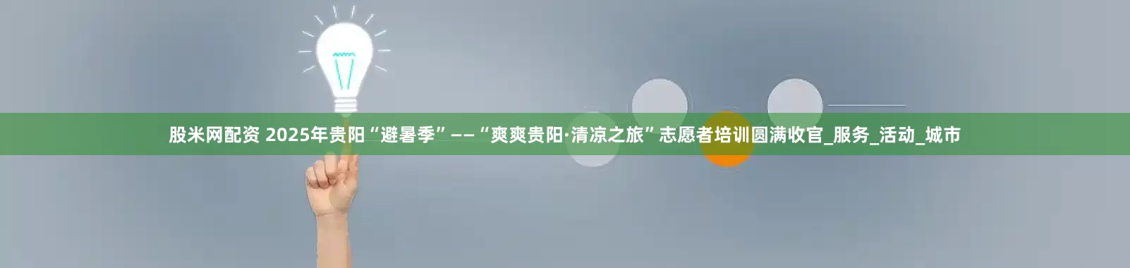 股米网配资 2025年贵阳“避暑季”——“爽爽贵阳·清凉之旅”志愿者培训圆满收官_服务_活动_城市