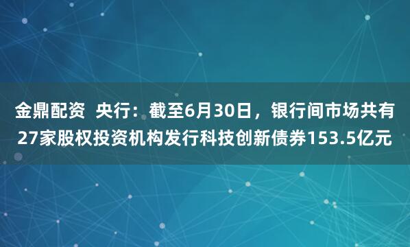 金鼎配资  央行：截至6月30日，银行间市场共有27家股权投资机构发行科技创新债券153.5亿元
