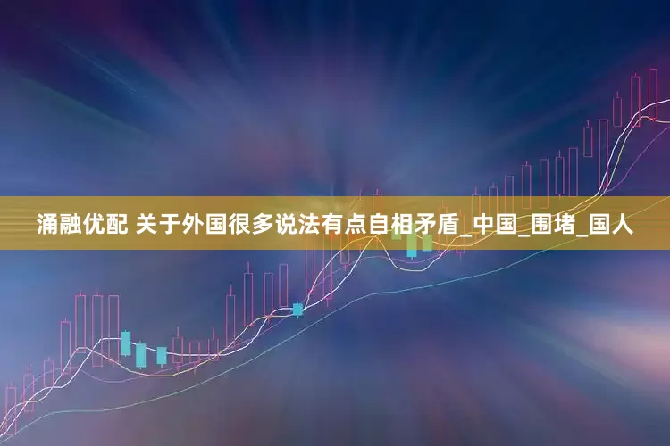 涌融优配 关于外国很多说法有点自相矛盾_中国_围堵_国人