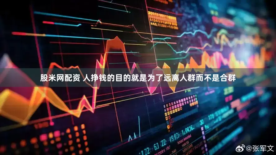股米网配资 人挣钱的目的就是为了远离人群而不是合群