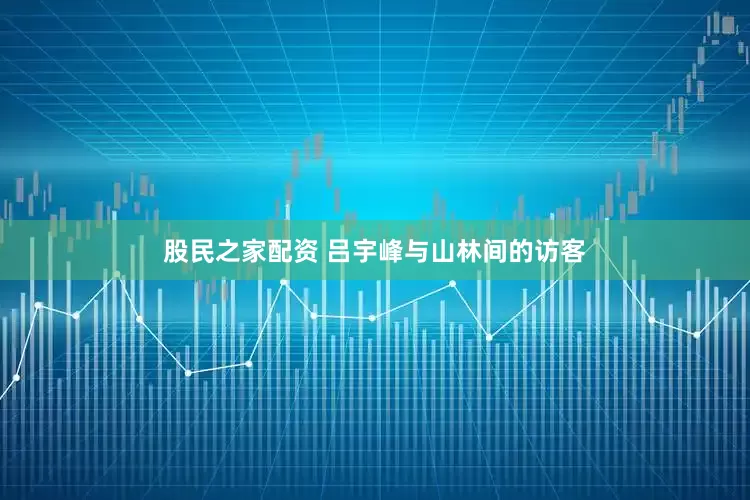 股民之家配资 吕宇峰与山林间的访客