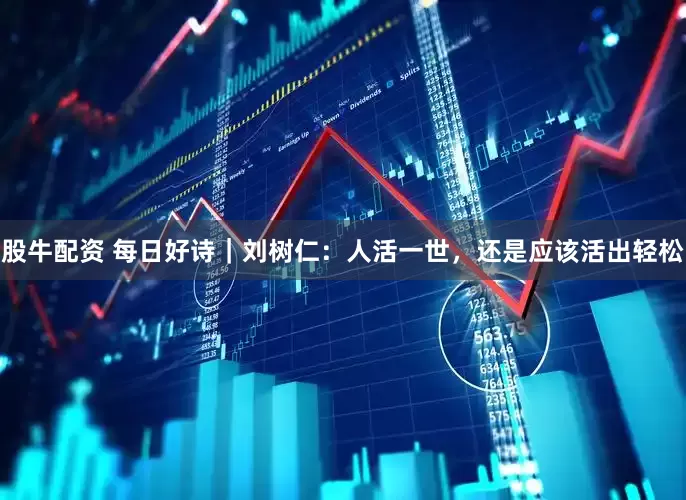 股牛配资 每日好诗｜刘树仁：人活一世，还是应该活出轻松