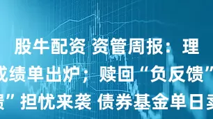 股牛配资 资管周报：理财半年度成绩单出炉；赎回“负反馈”担忧来袭 债券基金单日卖债近千亿