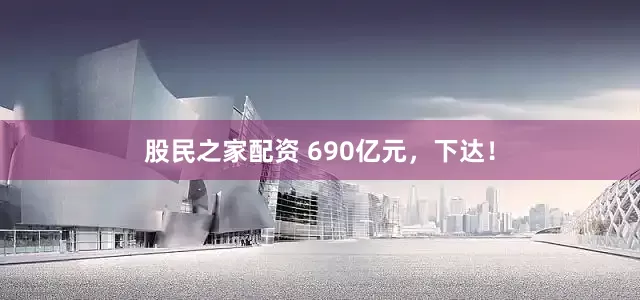 股民之家配资 690亿元，下达！