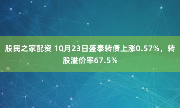 股民之家配资 10月23日盛泰转债上涨0.57%，转股溢价率67.5%