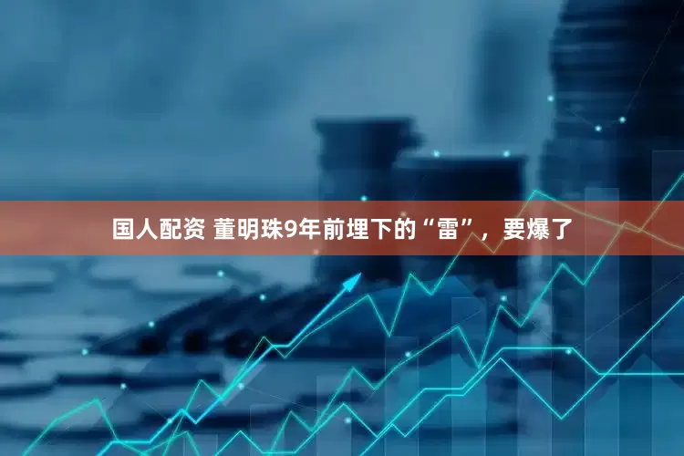 国人配资 董明珠9年前埋下的“雷”，要爆了