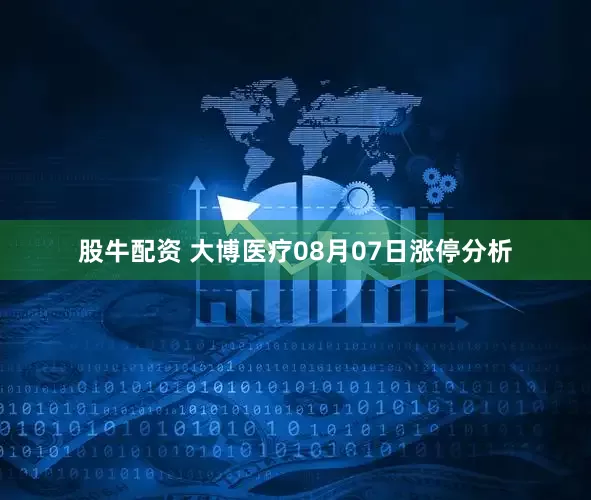 股牛配资 大博医疗08月07日涨停分析