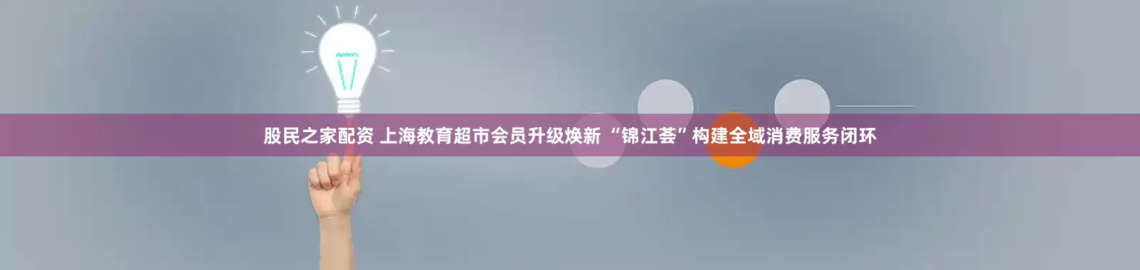股民之家配资 上海教育超市会员升级焕新 “锦江荟”构建全域消费服务闭环