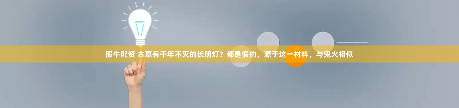 股牛配资 古墓有千年不灭的长明灯？都是假的，源于这一材料，与鬼火相似